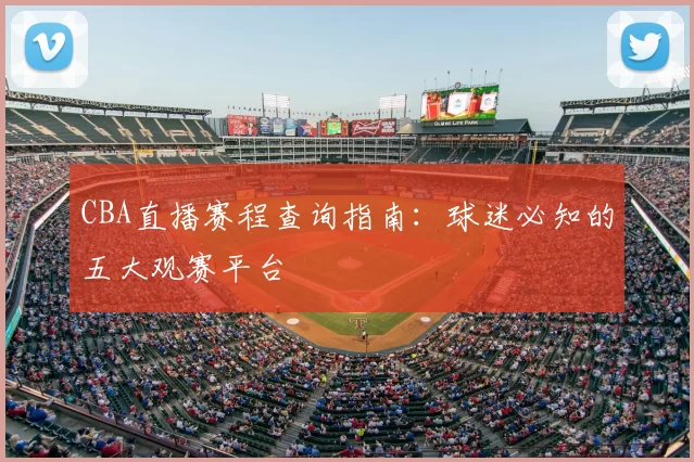 CBA直播赛程查询指南:球迷必知的五大观赛平台