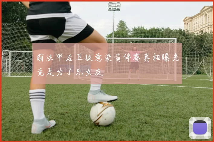 前法甲后卫故意染黄停赛真相曝光竟是为了见女友