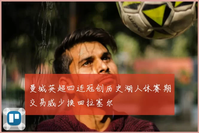曼城英超四连冠创历史湖人休赛期交易威少换回拉塞尔