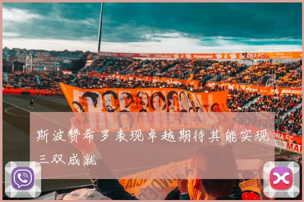 斯波赞希罗表现卓越期待其能实现三双成就
