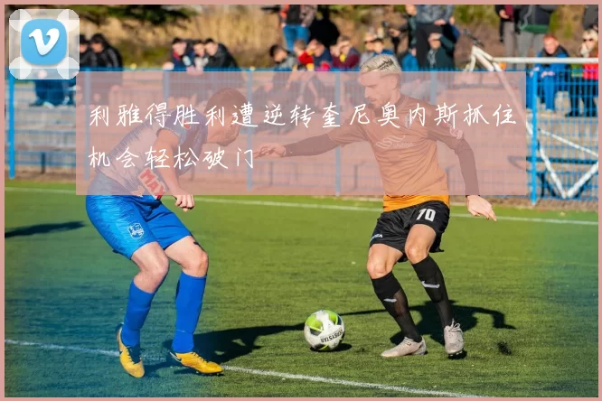 利雅得胜利遭逆转奎尼奥内斯抓住机会轻松破门