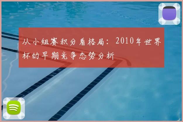 从小组赛积分看格局：2010年世界杯的早期竞争态势分析