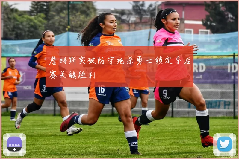 詹姆斯突破防守绝杀勇士锁定季后赛关键胜利