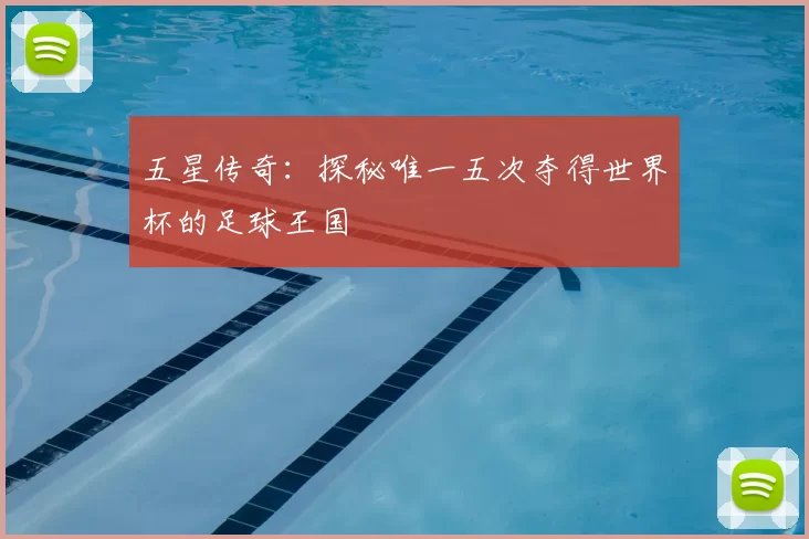 五星传奇：探秘唯一五次夺得世界杯的足球王国