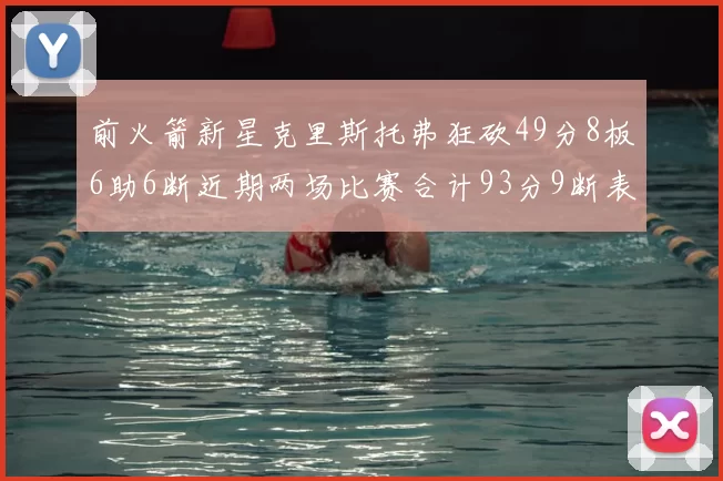 前火箭新星克里斯托弗狂砍49分8板6助6断近期两场比赛合计93分9断表现惊艳