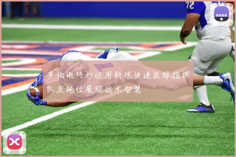 罗伯逊巧妙运用新规快速发球指挥队友跑位展现战术智慧