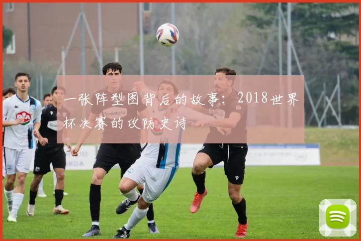一张阵型图背后的故事:2018世界杯决赛的攻防史诗