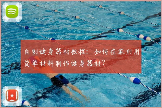 自制健身器材教程：如何在家利用简单材料制作健身器材？