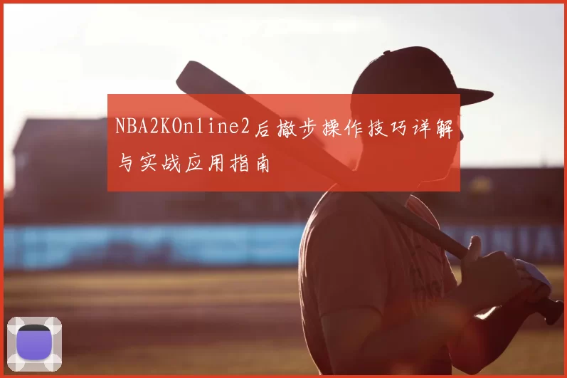 NBA2KOnline2后撤步操作技巧详解与实战应用指南