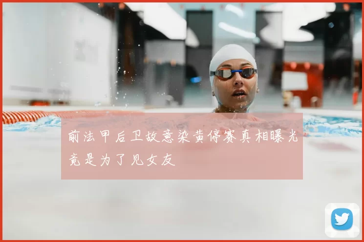 前法甲后卫故意染黄停赛真相曝光竟是为了见女友