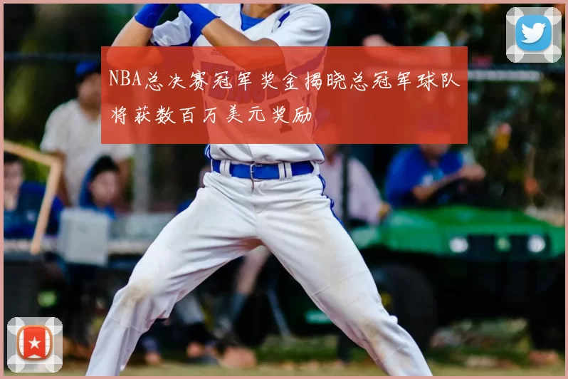 NBA总决赛冠军奖金揭晓总冠军球队将获数百万美元奖励