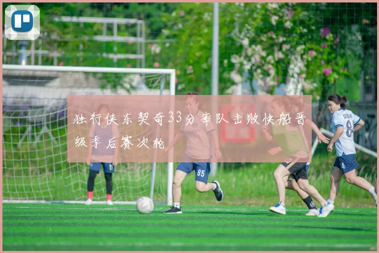 独行侠东契奇33分率队击败快船晋级季后赛次轮