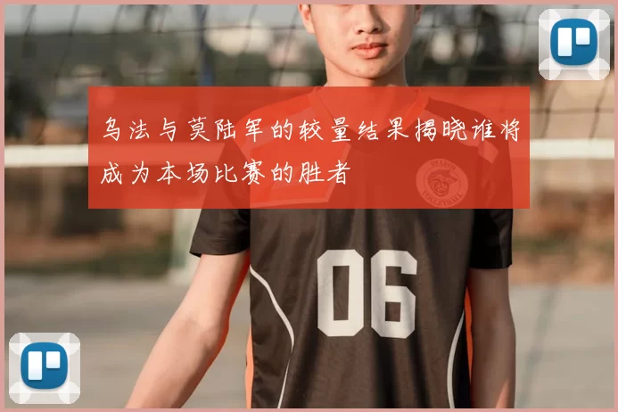 乌法与莫陆军的较量结果揭晓谁将成为本场比赛的胜者