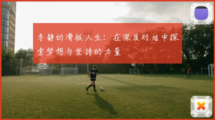 李静的滑板人生:在深度对话中探索梦想与坚持的力量