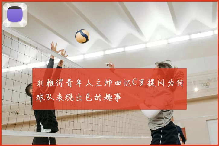 利雅得青年人主帅回忆C罗提问为何球队表现出色的趣事