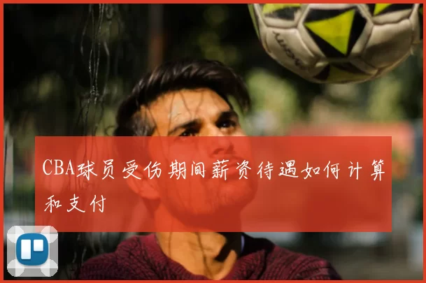 CBA球员受伤期间薪资待遇如何计算和支付