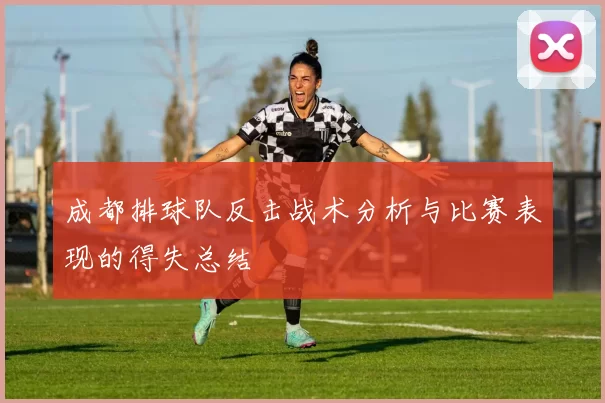 成都排球队反击战术分析与比赛表现的得失总结