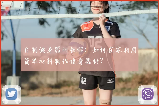 自制健身器材教程:如何在家利用简单材料制作健身器材?
