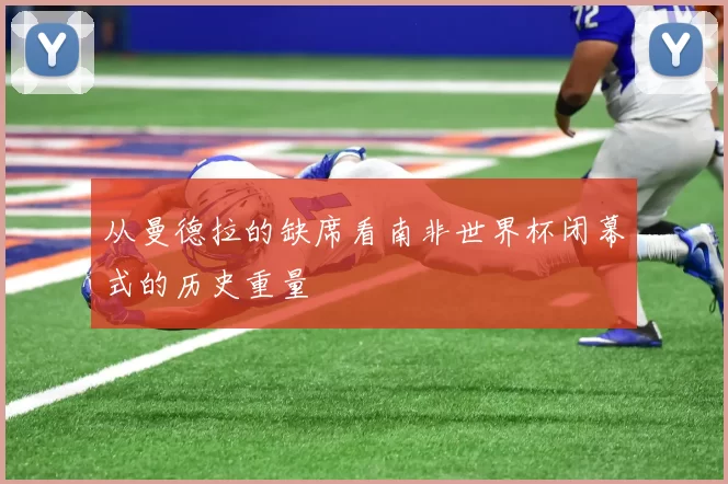 从曼德拉的缺席看南非世界杯闭幕式的历史重量