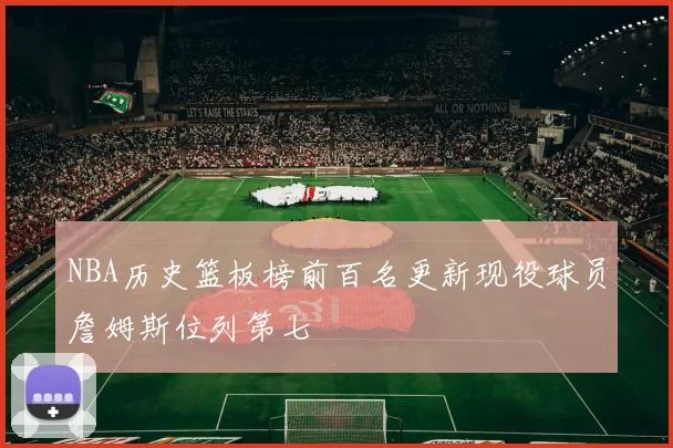 NBA历史篮板榜前百名更新现役球员詹姆斯位列第七
