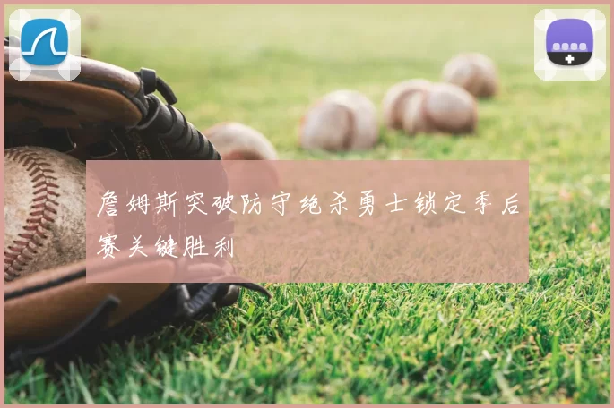 詹姆斯突破防守绝杀勇士锁定季后赛关键胜利