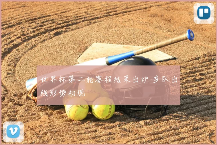 世界杯第二轮赛程结果出炉 多队出线形势初现