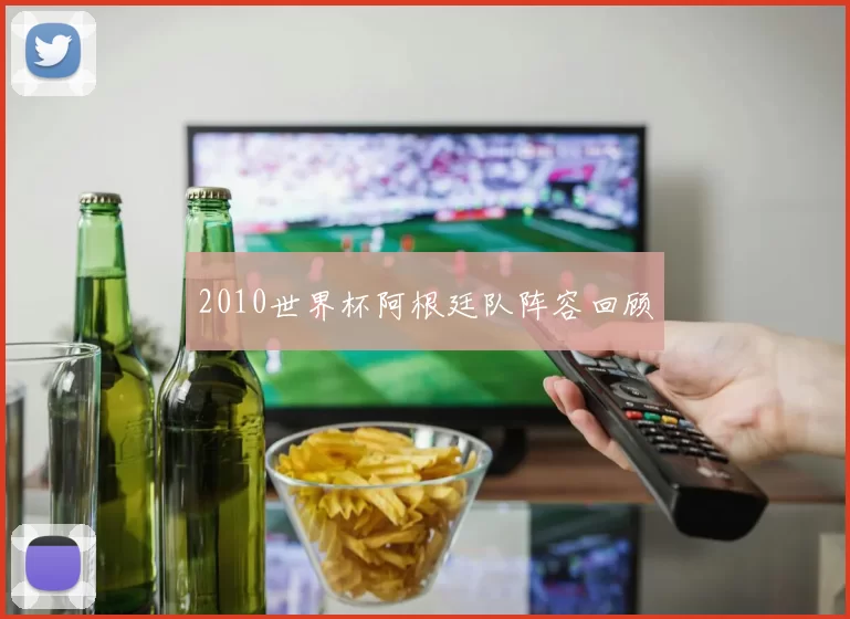 2010世界杯阿根廷队阵容回顾