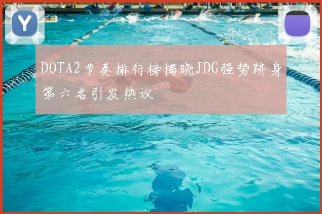 DOTA2节奏排行榜揭晓JDG强势跻身第六名引发热议
