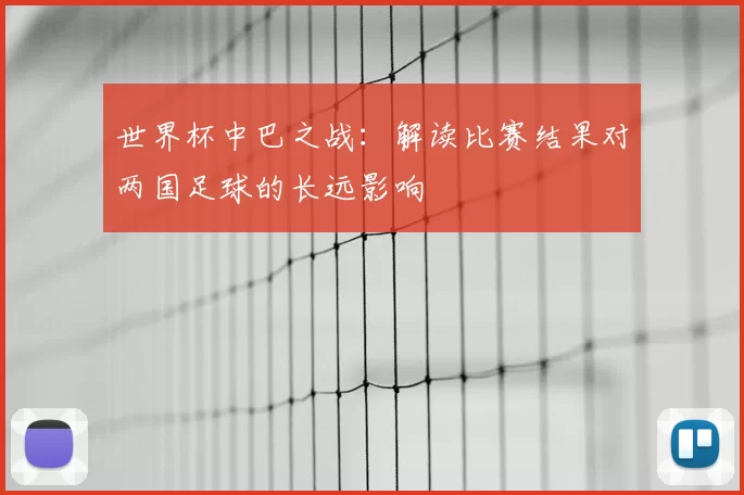 世界杯中巴之战:解读比赛结果对两国足球的长远影响