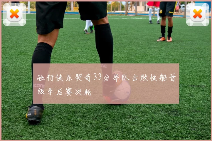 独行侠东契奇33分率队击败快船晋级季后赛次轮