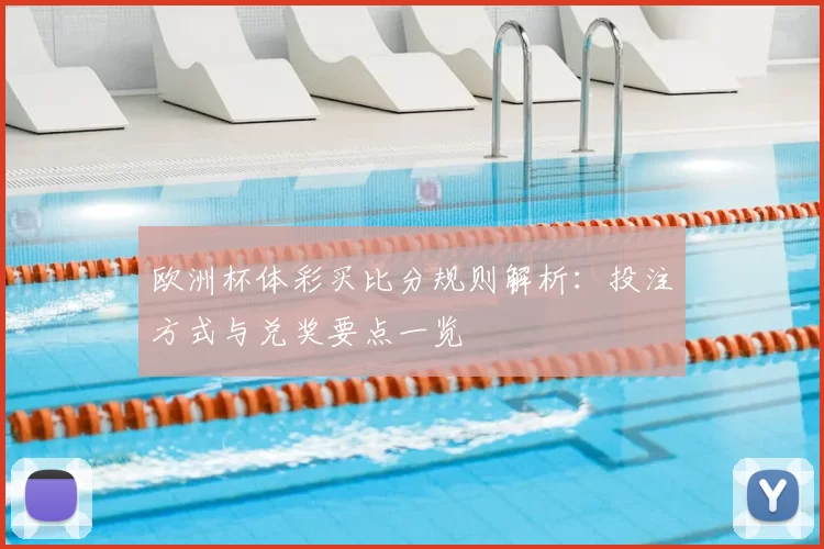 欧洲杯体彩买比分规则解析：投注方式与兑奖要点一览
