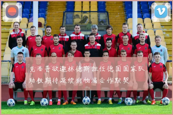 克洛普欲邀林德斯担任德国国家队助教期待延续利物浦合作默契
