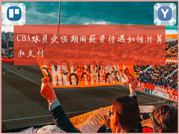 CBA球员受伤期间薪资待遇如何计算和支付