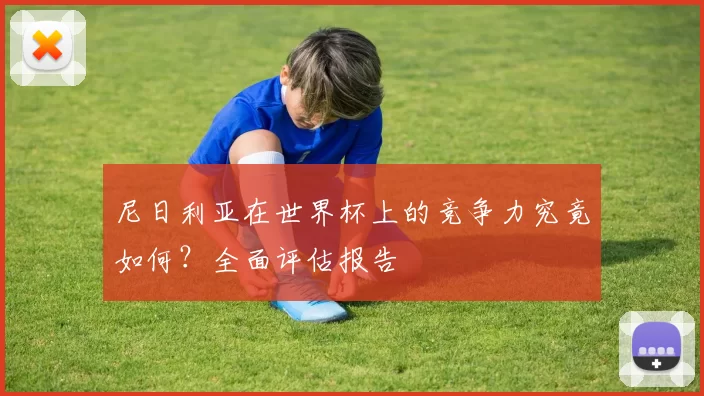 尼日利亚在世界杯上的竞争力究竟如何？全面评估报告