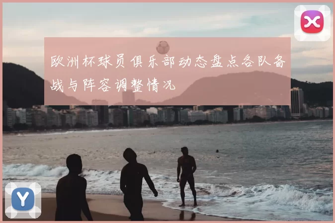 欧洲杯球员俱乐部动态盘点各队备战与阵容调整情况