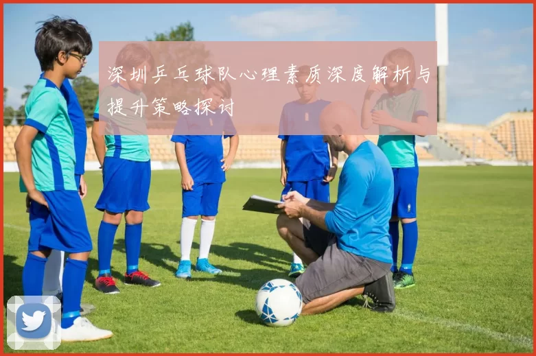 深圳乒乓球队心理素质深度解析与提升策略探讨