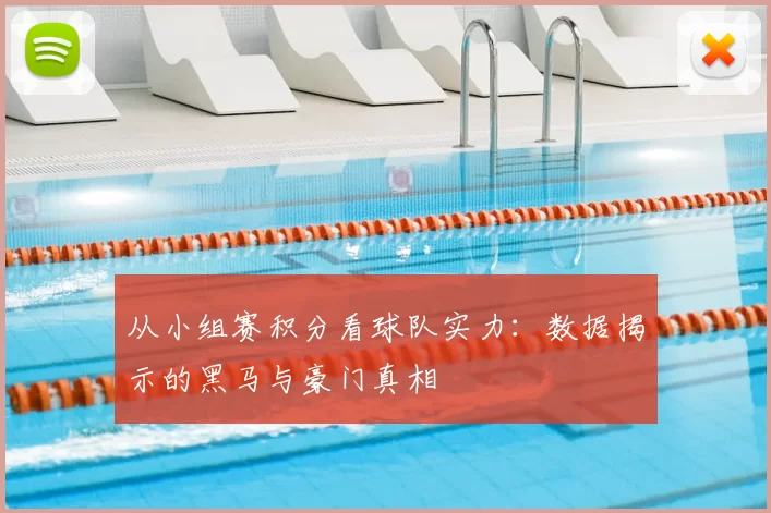 从小组赛积分看球队实力：数据揭示的黑马与豪门真相