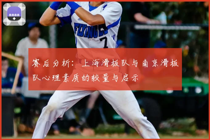 赛后分析:上海滑板队与南京滑板队心理素质的较量与启示
