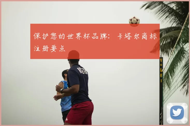 保护您的世界杯品牌:卡塔尔商标注册要点