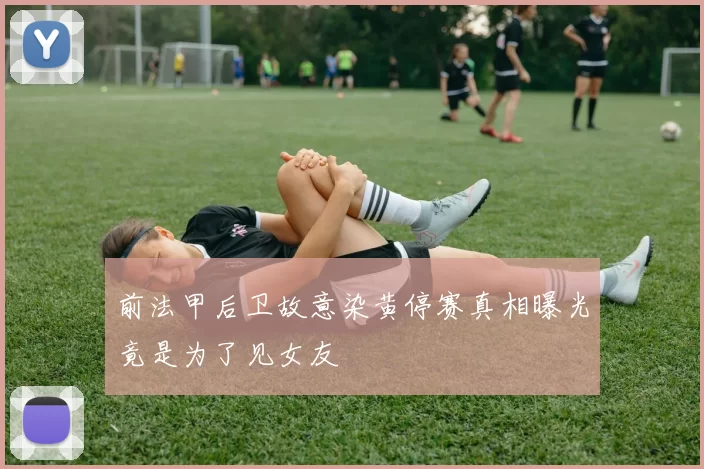 前法甲后卫故意染黄停赛真相曝光竟是为了见女友