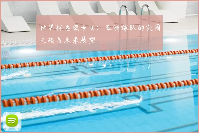世界杯名额专访:亚洲球队的突围之路与未来展望