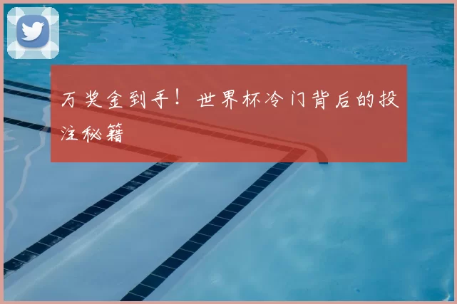 万奖金到手!世界杯冷门背后的投注秘籍