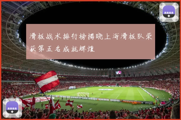 滑板战术排行榜揭晓上海滑板队荣获第五名成就辉煌