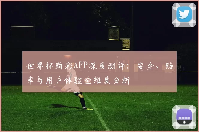 世界杯购彩APP深度测评:安全、赔率与用户体验全维度分析