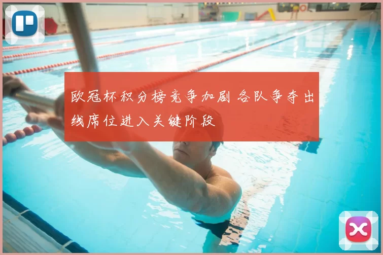 欧冠杯积分榜竞争加剧 各队争夺出线席位进入关键阶段