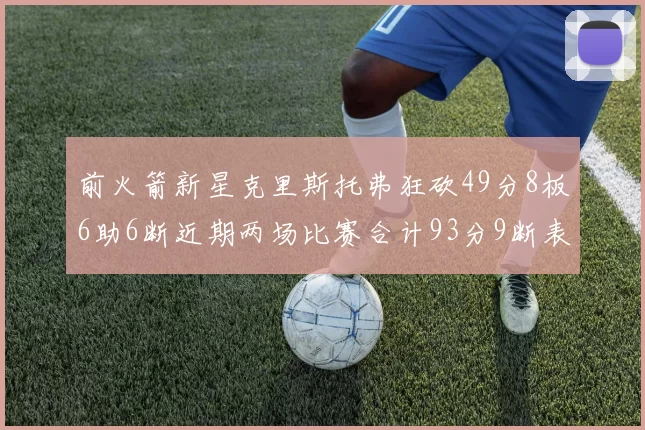 前火箭新星克里斯托弗狂砍49分8板6助6断近期两场比赛合计93分9断表现惊艳