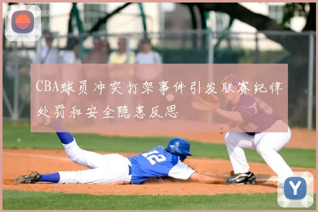 CBA球员冲突打架事件引发联赛纪律处罚和安全隐患反思