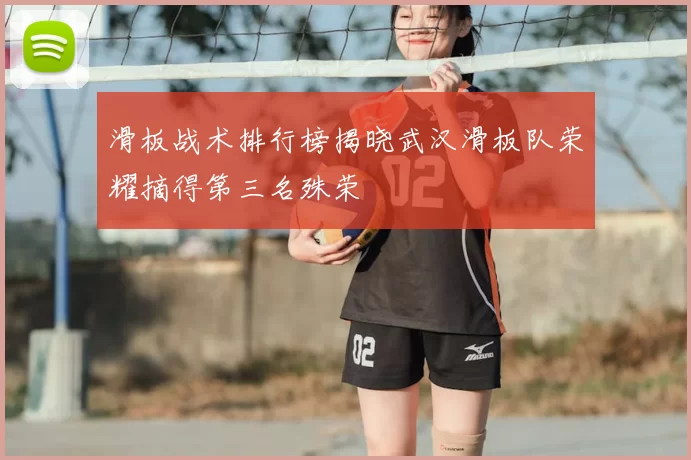 滑板战术排行榜揭晓武汉滑板队荣耀摘得第三名殊荣