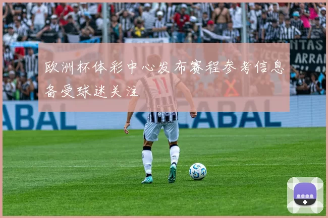 欧洲杯体彩中心发布赛程参考信息备受球迷关注
