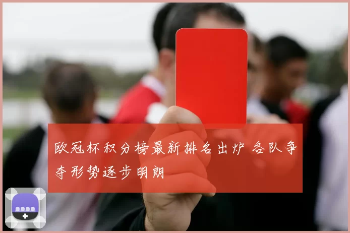 欧冠杯积分榜最新排名出炉 各队争夺形势逐步明朗